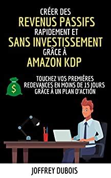 Créer des revenus passifs rapidement et sans investissement grâce à Amazon KDP ( Revenu Passif - Business En Ligne - Kindle Direct Publishing - Gagner De l'Argent - Digital Nomad - Infopreneur )